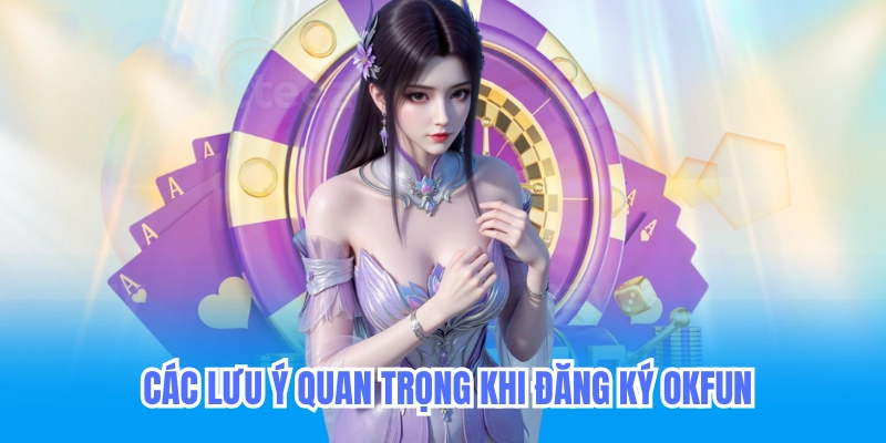Các lưu ý quan trọng khi đăng ký okfun