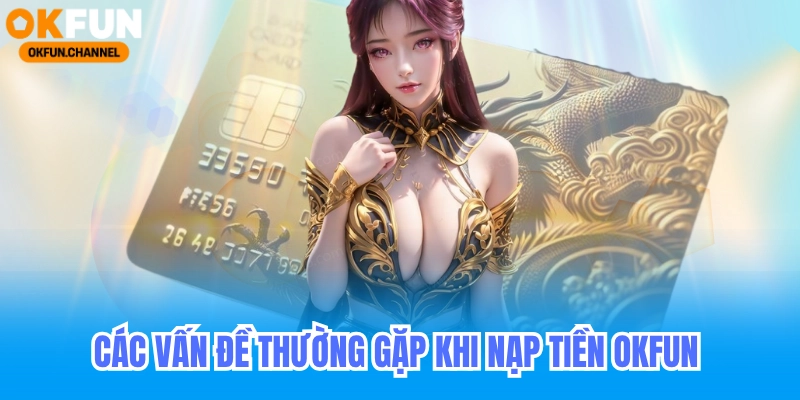 Các vấn đề thường gặp khi nạp tiền okfun