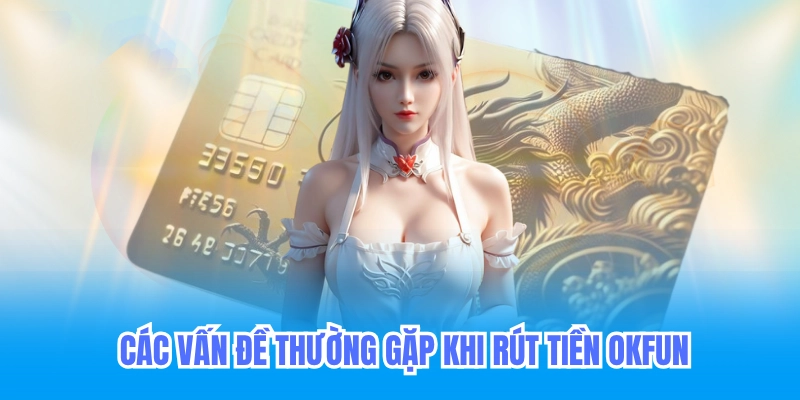 Rút Tiền Okfun - Hướng Dẫn Rút Tiền Không Cần KYC 7 Các vấn đề thường gặp khi rút tiền okfun