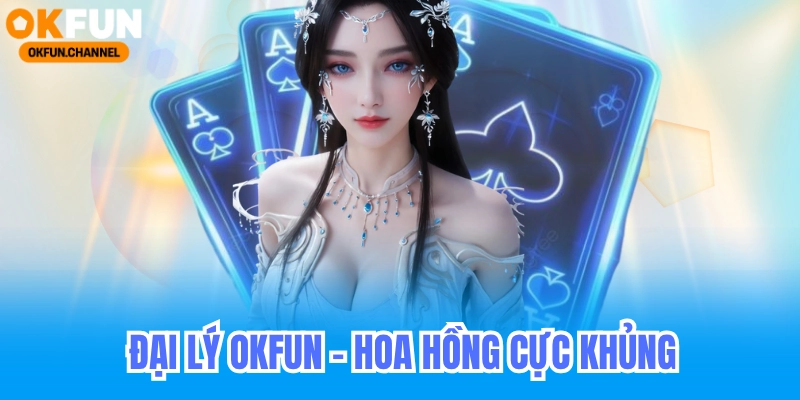 Đại Lý Okfun - Hoa Hồng Đại Lý Hấp Dẫn