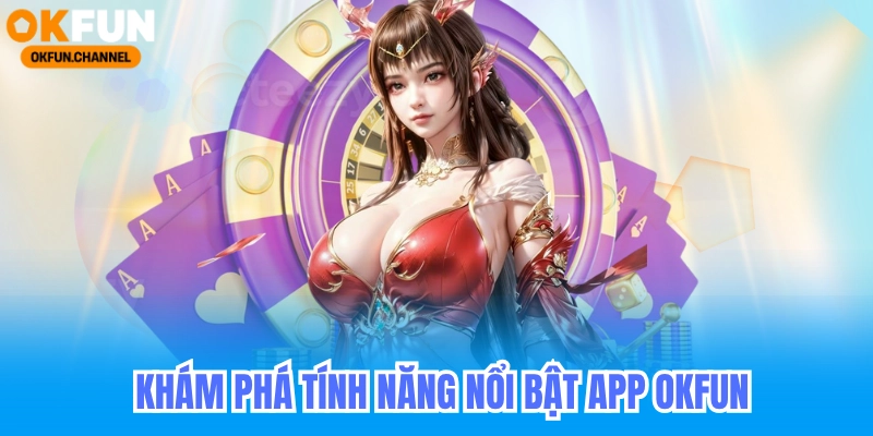 Khám phá tính năng nổi bật app okfun